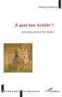 A Quoi Bon Achille ? - Une Autre Lecture De L'Illiade - Preview