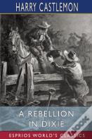 A Rebellion In Dixie (Esprios Classics)