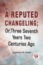 A Reputed Changeling; Or, Three Seventh Years Two Centuries Ago - Preview