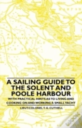 A Sailing Guide To The Solent And Poole Harbour - With Practical Hints As To Living And Cooking On And Working A Small Yacht
