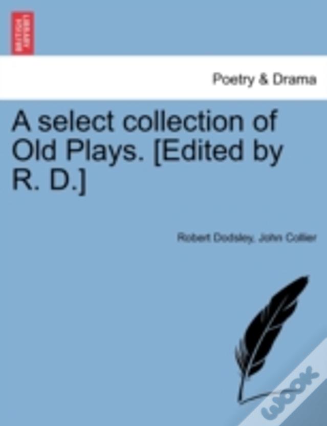 A Select Collection Of Old Plays. (Edited By R. D.)