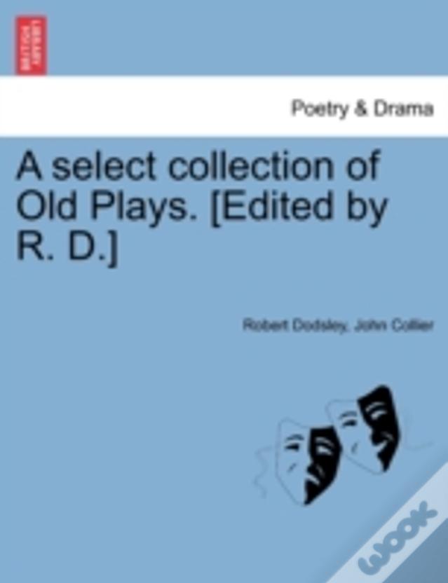 A Select Collection Of Old Plays. (Edited By R. D.)