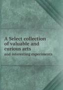 A Select Collection Of Valuable And Curious Arts And Interesting Experiments