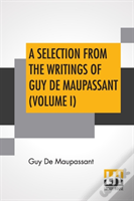 A Selection From The Writings Of Guy De Maupassant (Volume I)