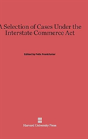 A Selection Of Cases Under The Interstate Commerce Act - Preview