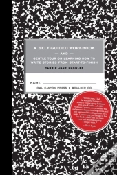 A Self-Guided Workbook And Gentle Tour On How To Write Stories From Start To Finish