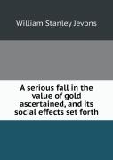 A Serious Fall In The Value Of Gold Ascertained, And Its Social Effects Set Forth