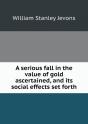 A Serious Fall In The Value Of Gold Ascertained, And Its Social Effects Set Forth - Preview
