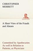 A Short View Of The Frauds And Abuses Committed By Apothecaries As Well In Relation To Patients, As Physicians