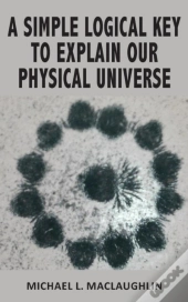 A Simple Logical Key To Explain Our Physical Universe
