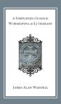 A Simplified Guide To Worshiping As Lutherans - Preview