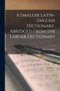 A Smaller Latin-English Dictionary. Abridged From The Larger Dictionary - Preview