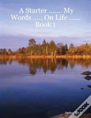A Starter ... My Words ... On Life ...Book 1