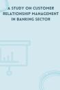 A Study On Customer Relationship Management In Banking Sector - Preview