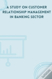 A Study On Customer Relationship Management In Banking Sector
