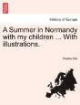 A Summer In Normandy With My Children ... With Illustrations. - Preview