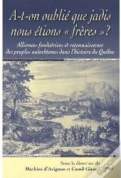 A-T-On Oublié Que Jadis Nous Étions «Frères» ? Alliances Fondatrices Et Reconnaissance Des Peuples Autochtones Dans L'Histoire Du Québec