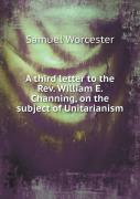 A Third Letter To The Rev. William E. Channing, On The Subject Of Unitarianism