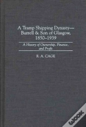 A Tramp Shipping Dynasty - Burrell & Son Of Glasgow, 1850-1939