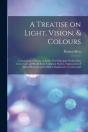 A Treatise On Light, Vision,   Colours ( - Preview