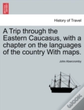 A Trip Through The Eastern Caucasus, With A Chapter On The Languages Of The Country With Maps.