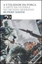 A Utilidade da Força - A Arte da Guerra no Mundo Moderno