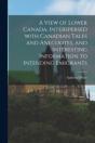 A View Of Lower Canada, Interspersed Wit - Preview