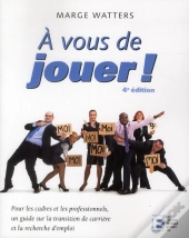 A Vous De Jouer!, 4e Edition - Pour Les Cadres Et Les Professionnels, Un Guide De Recherche D'Emploi