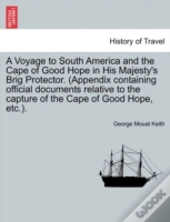 A Voyage To South America And The Cape Of Good Hope In His Majesty'S Brig Protector. (Appendix Containing Official Documents Relative To The Capture O