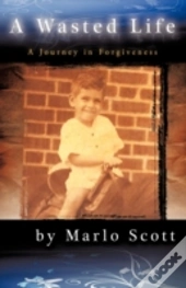 A Wasted Life: A Journey In Forgiveness
