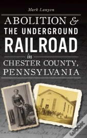 Abolition & The Underground Railroad In Chester County, Pennsylvania