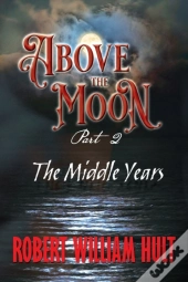 Above The Moon: Part 2 The Middle Years