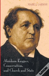 Abraham Kuyper, Conservatism, And Church And State