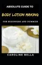 Absolute Guide To Body Lotion Making For Beginners And Dummies - Preview
