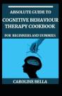 Absolute Guide To Cognitive Behaviour Therapy Cookbook For Beginners And Dummies - Preview