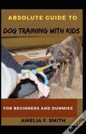 Absolute Guide To Dog Training With Kids For Beginners And Dummies