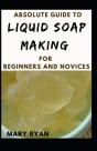 Absolute Guide To Liquid Soap Making For Beginners And Novices - Preview
