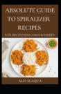 Absolute Guide To Spiralizer Recipes For Beginners And Dummies - Preview