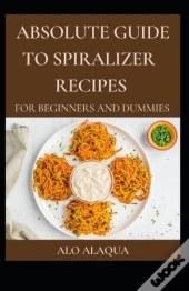 Absolute Guide To Spiralizer Recipes For Beginners And Dummies