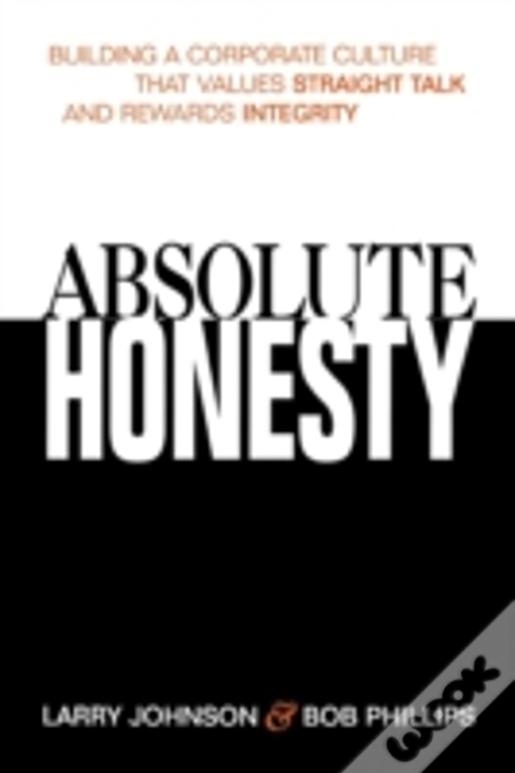 Absolute Honesty: Building A Corporate Culture That Values Straight Talk And Rewards Integrity