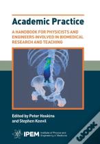 Academic Practice - A Handbook For Physicists And Engineers Involved In Biomedical Research And Teaching
