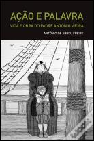 Ação e Palavra - Vida e Obra do Padre António Vieira