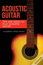 Acoustic Guitar: Tips And Tricks To Play