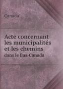 Acte Concernant Les Municipalites Et Les Chemins Dans Le Bas-Canada