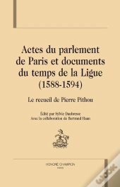 Actes Du Parlement De Paris Et Documents Du Temps De La Ligue (1588-1594) ; Recueil De Pierre Pithou