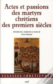 Actes Et Passions Des Martyrs Chretiens Des Premiers Siecles