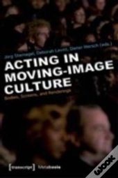 Acting And Performance In Moving Image Culture Â€“ Bodies, Screens, Renderings