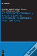 Acting Intentionally And Its Limits: Individuals, Groups, Institutions