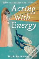 Acting With Energy: Creating Brilliance Take After Take