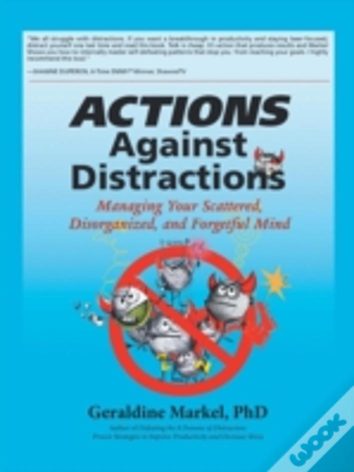 Actions Against Distractions: Managing Your Scattered, Disorganized, And Forgetful Mind